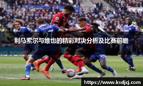 利马索尔与维也的精彩对决分析及比赛前瞻