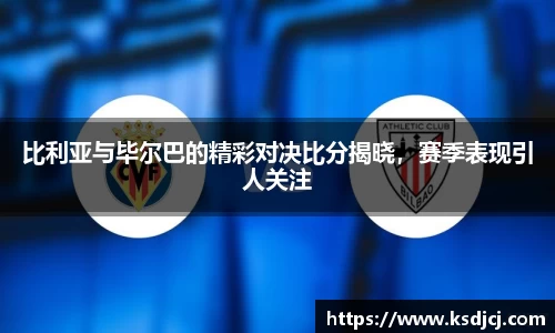 比利亚与毕尔巴的精彩对决比分揭晓，赛季表现引人关注